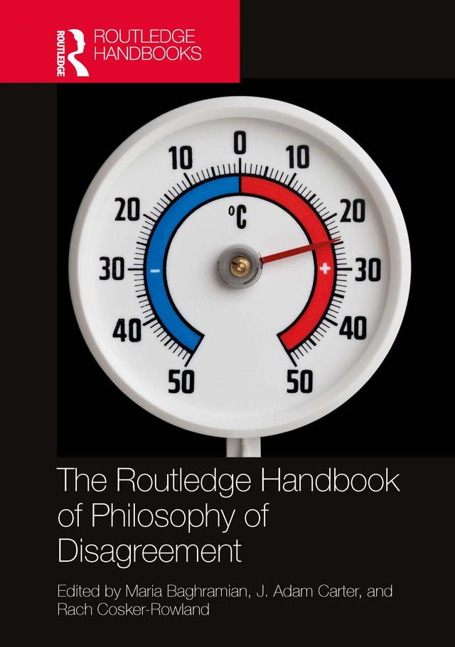 The Routledge Handbook of Philosophy of Disagreement by J. Adam Carter, Maria Baghramian, Rach Cosker-Rowland