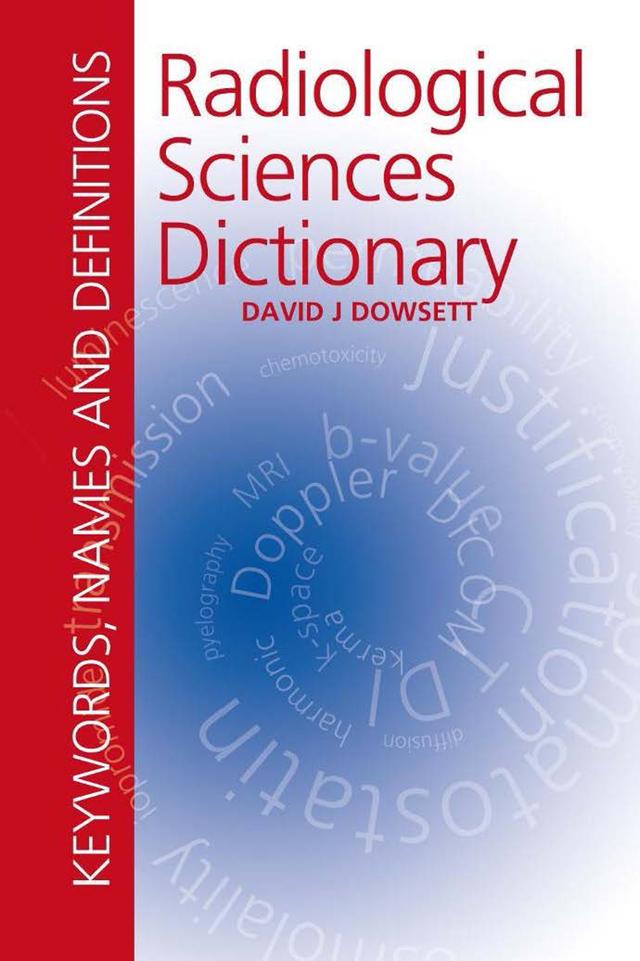Radiological Sciences Dictionary: Keywords, names and definitions by David Dowsett