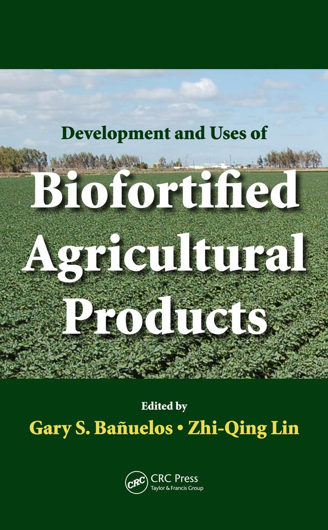 Development and Uses of Biofortified Agricultural Products by Gary S. Banuelos, Zhi-Qing Lin
