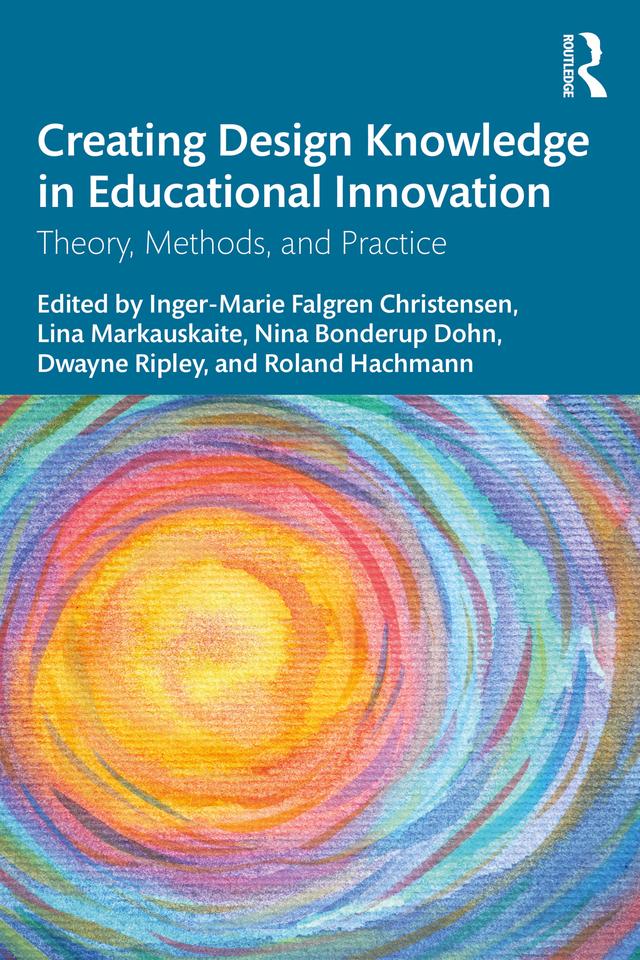 Creating Design Knowledge in Educational Innovation by Dwayne Ripley, Inger-Marie F. Christensen, Lina Markauskaite, Nina Bonderup Dohn, Roland Hachmann