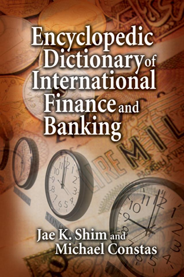Encyclopedic Dictionary of International Finance and Banking by Jae K. Shim, Michael Constas