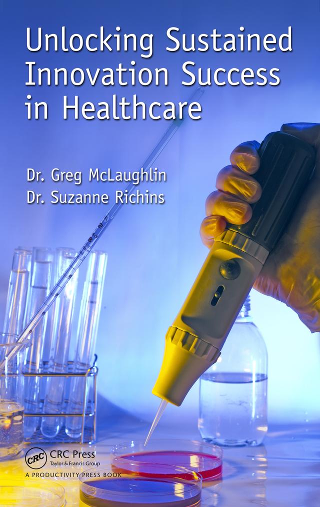 Unlocking Sustained Innovation Success in Healthcare by Gregory C. McLaughlin, Suzanne Richins