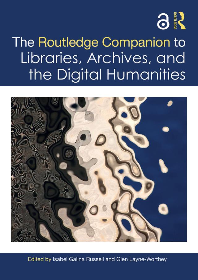 The Routledge Companion to Libraries, Archives, and the Digital Humanities by Glen Layne-Worthey, Isabel Galina Russell