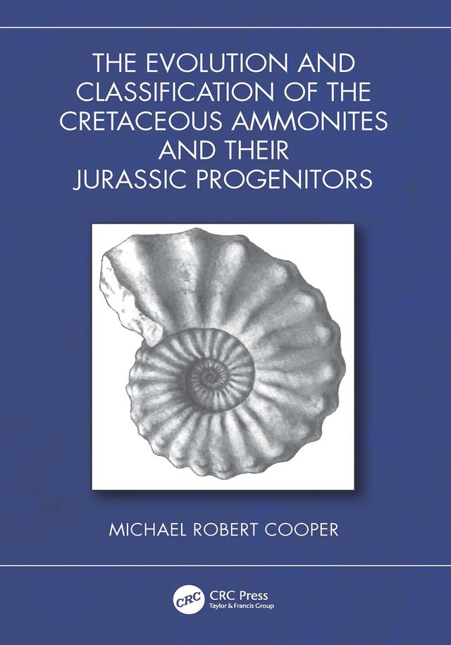 The Evolution and Classification of the Cretaceous Ammonites and their Jurassic Progenitors by Michael Robert Cooper