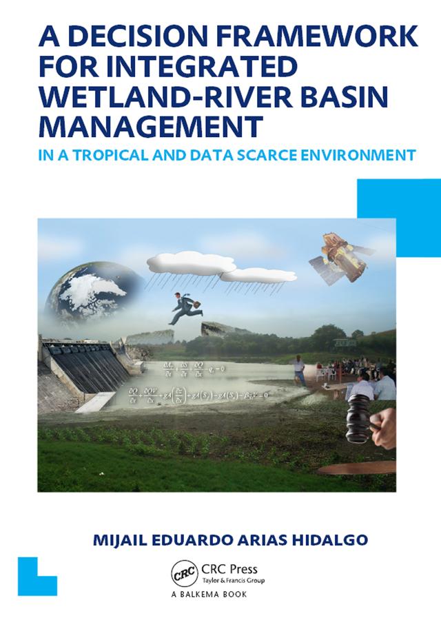 A Decision Framework for Integrated Wetland-River Basin Management in a Tropical and Data Scarce Environment by Mijail Eduardo Arias Hidalgo