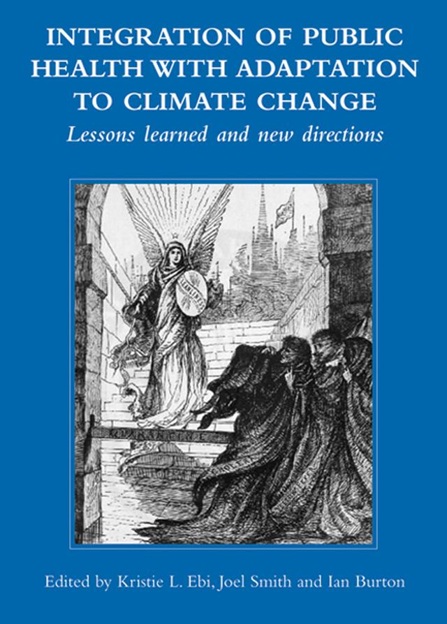 Integration of Public Health with Adaptation to Climate Change: Lessons Learned and New Directions by Ian Burton, Joel B Smith, Kristie L Ebi