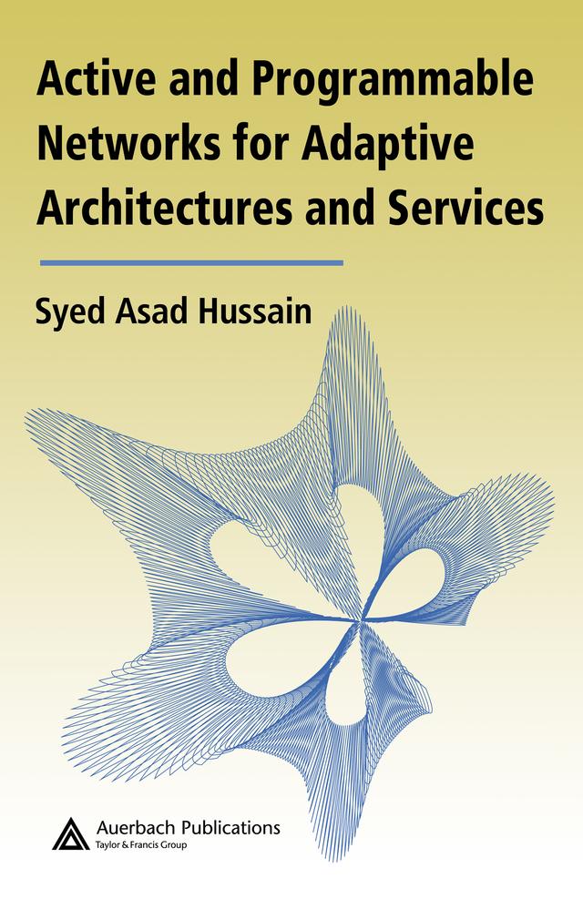 Active and Programmable Networks for Adaptive Architectures and Services by Syed Asad Hussain