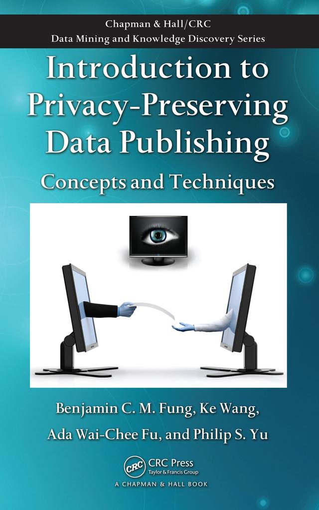Introduction to Privacy-Preserving Data Publishing by Ada Wai-Chee Fu, Benjamin C.M. Fung, Ke Wang, Philip S. Yu