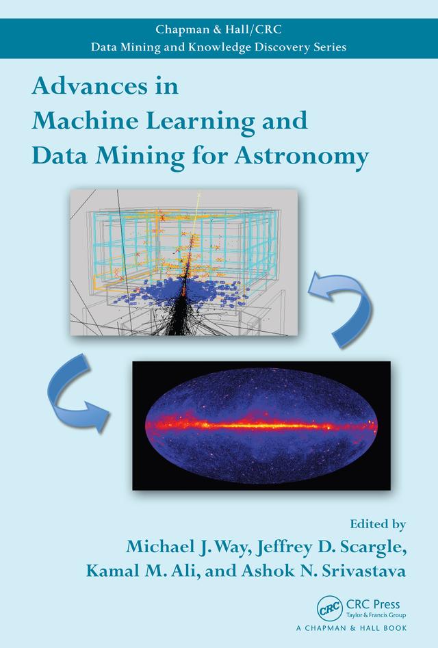 Advances in Machine Learning and Data Mining for Astronomy by Ashok N. Srivastava, Jeffrey D. Scargle, Kamal M. Ali, Michael J. Way