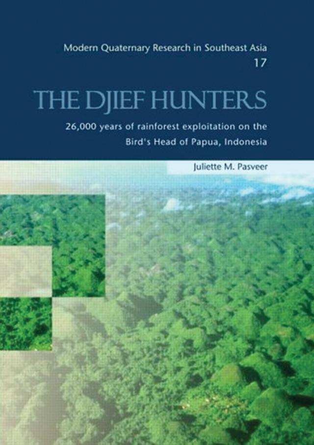 The Djief Hunters, 26,000 Years of Rainforest Exploitation on the Bird's Head of Papua, Indonesia by Juliette M. Pasveer
