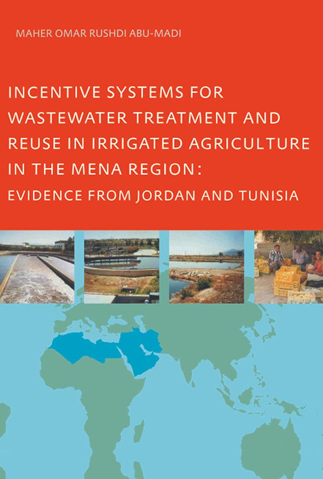 Incentive Systems for Wastewater Treatment and Reuse in Irrigated Agriculture in the MENA Region, Evidence from Jordan and Tunisia by Maher Omar Rushdi Abu-Madi