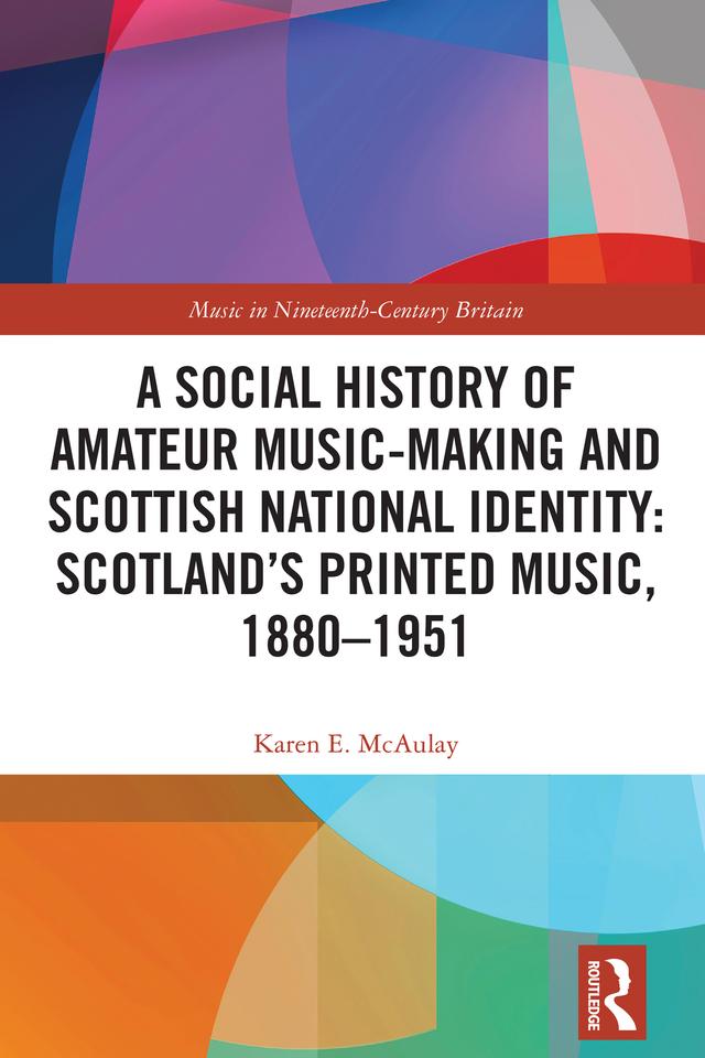 A Social History of Amateur Music-Making and Scottish National Identity: Scotland’s Printed Music, 1880–1951 by Karen E. McAulay