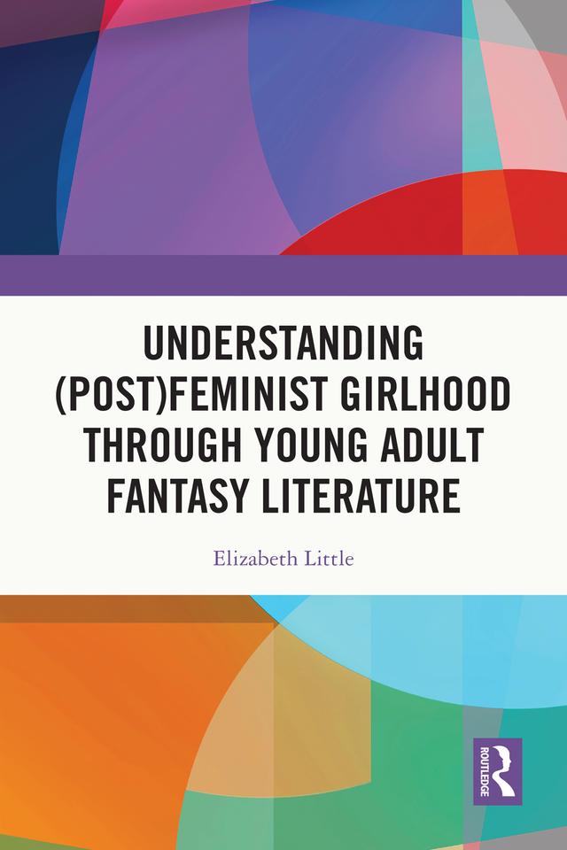 Understanding (Post)feminist Girlhood Through Young Adult Fantasy Literature by Elizabeth Little
