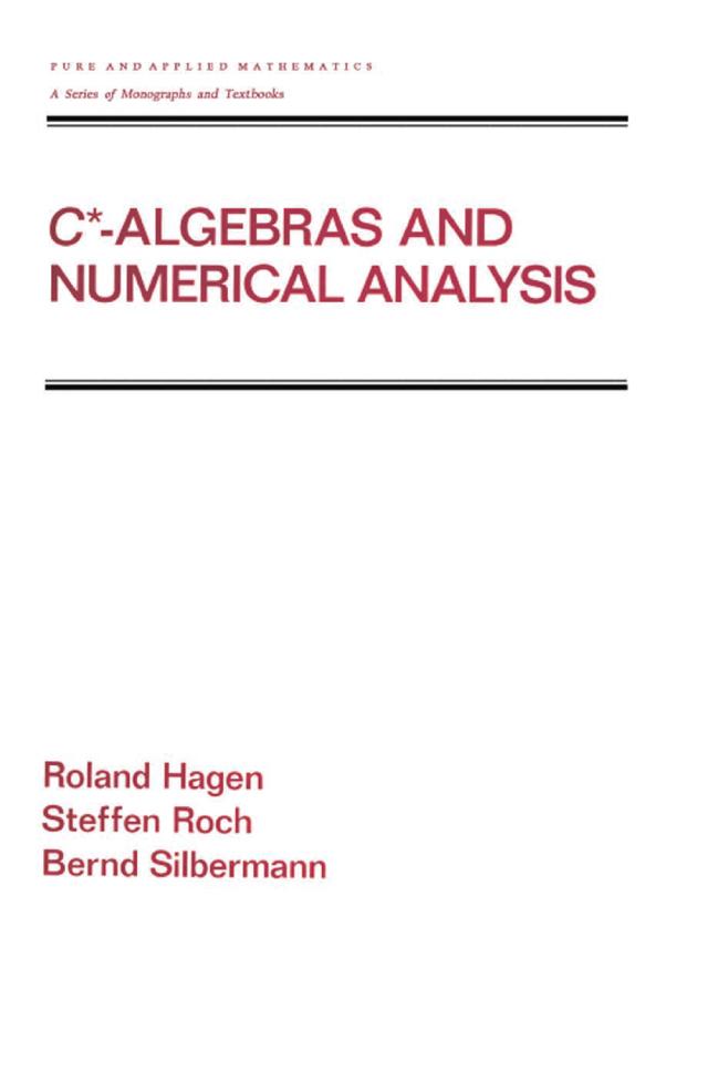 C* - Algebras and Numerical Analysis by Bernd Silbermann, Ronald Hagen, Steffen Roch