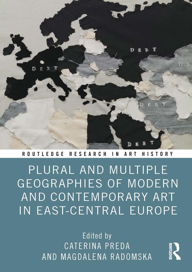 Plural and Multiple Geographies of Modern and Contemporary Art in East-Central Europe by Caterina Preda, Magdalena Radomska