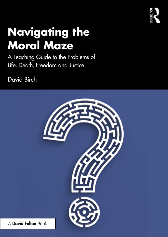 Navigating the Moral Maze: A Teaching Guide to the Problems of Life, Death, Freedom and Justice by David Birch