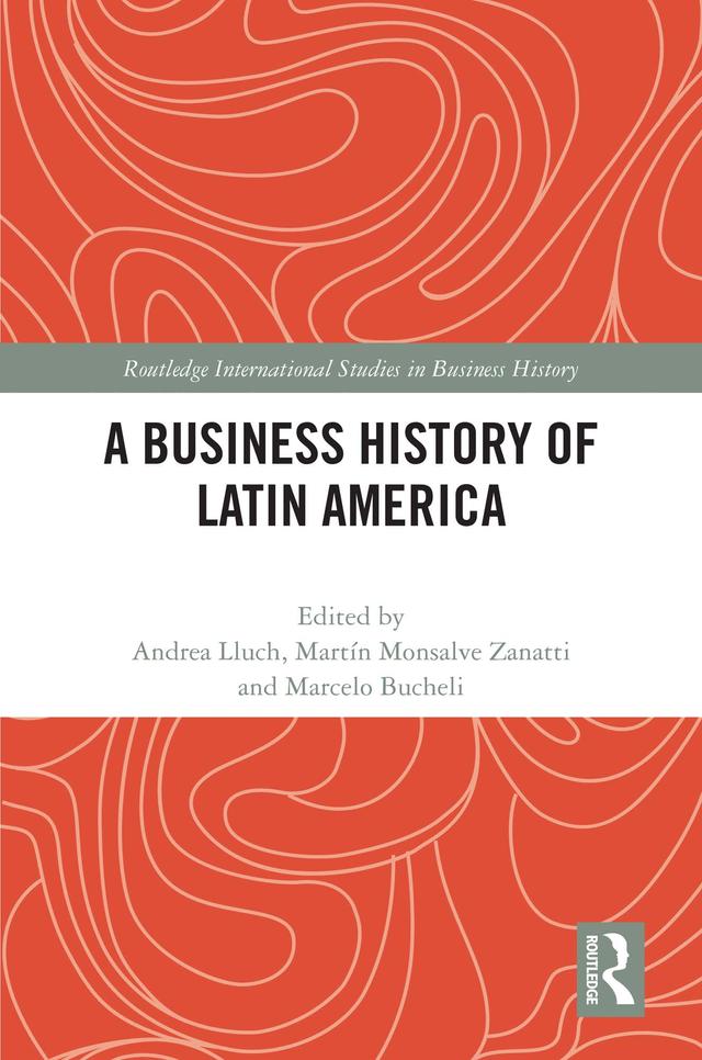 A Business History of Latin America by Andrea Lluch, Marcelo Bucheli, Martín Monsalve Zanatti