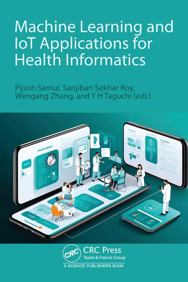 Machine Learning and IoT Applications for Health Informatics by Pijush Samui, Sanjiban Sekhar Roy, Wengang Zhang, Y H Taguchi