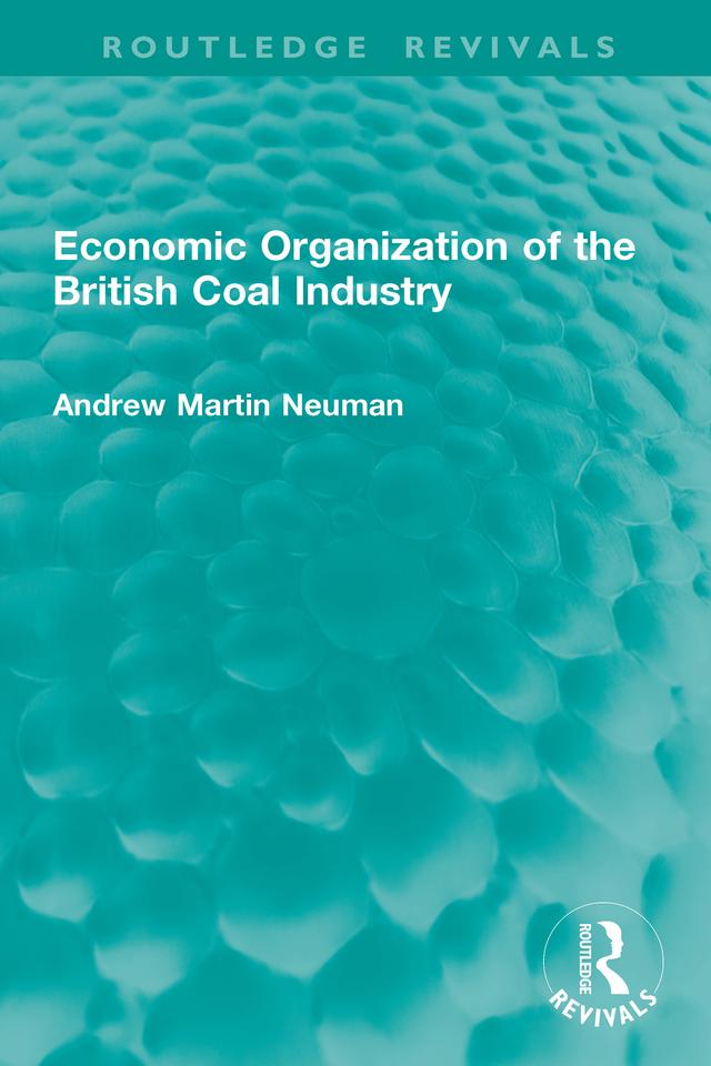 Economic Organization of the British Coal Industry by Andrew Martin Neuman