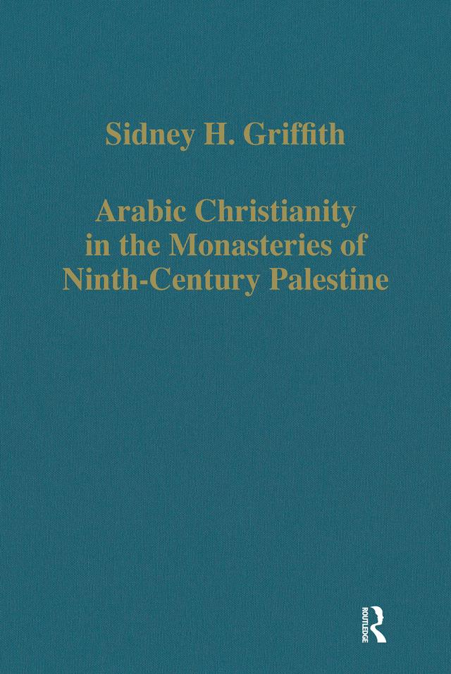 Arabic Christianity in the Monasteries of Ninth-Century Palestine by Sidney H. Griffith