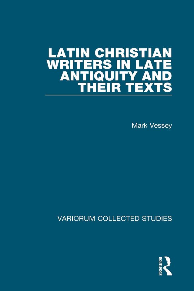 Latin Christian Writers in Late Antiquity and their Texts by Mark Vessey