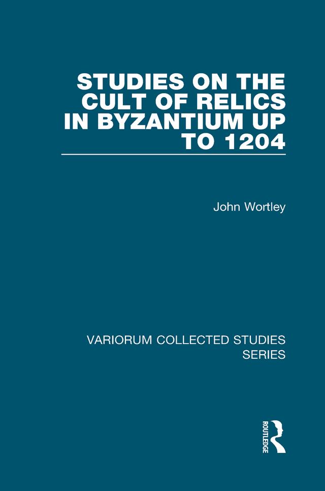 Studies on the Cult of Relics in Byzantium up to 1204 by John Wortley