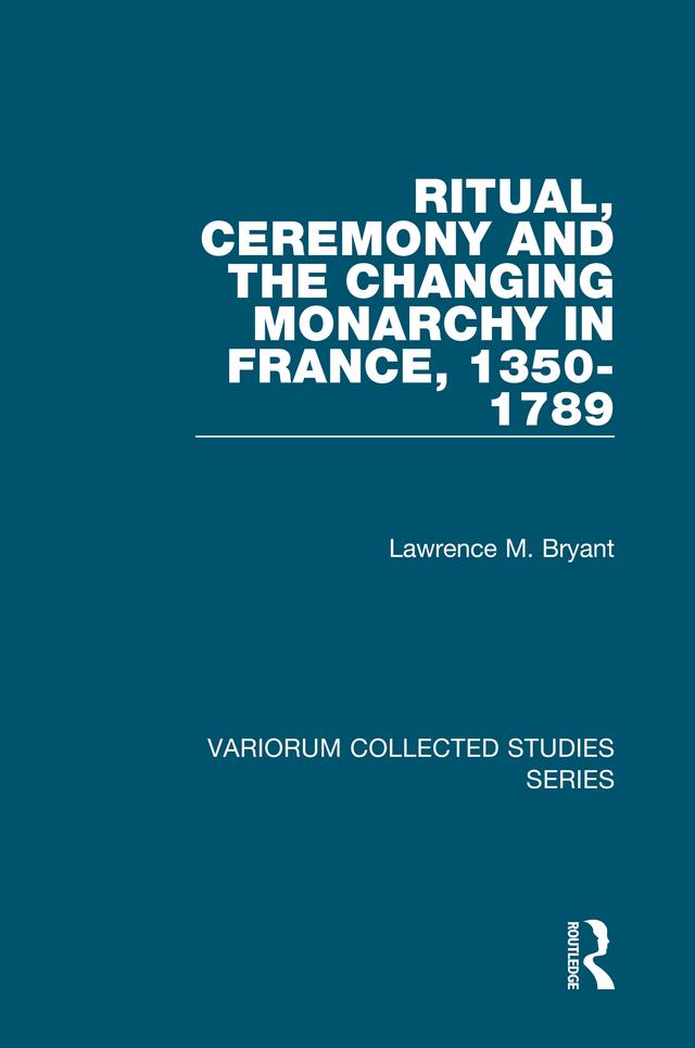 Ritual, Ceremony and the Changing Monarchy in France, 1350-1789 by Lawrence M. Bryant