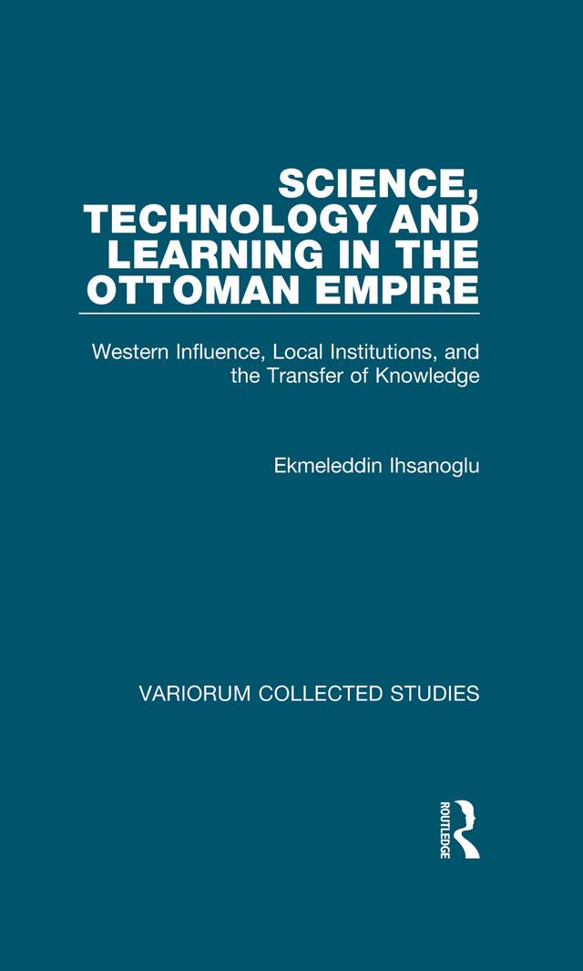 Science, Technology and Learning in the Ottoman Empire by Ekmeleddin Ihsanoglu