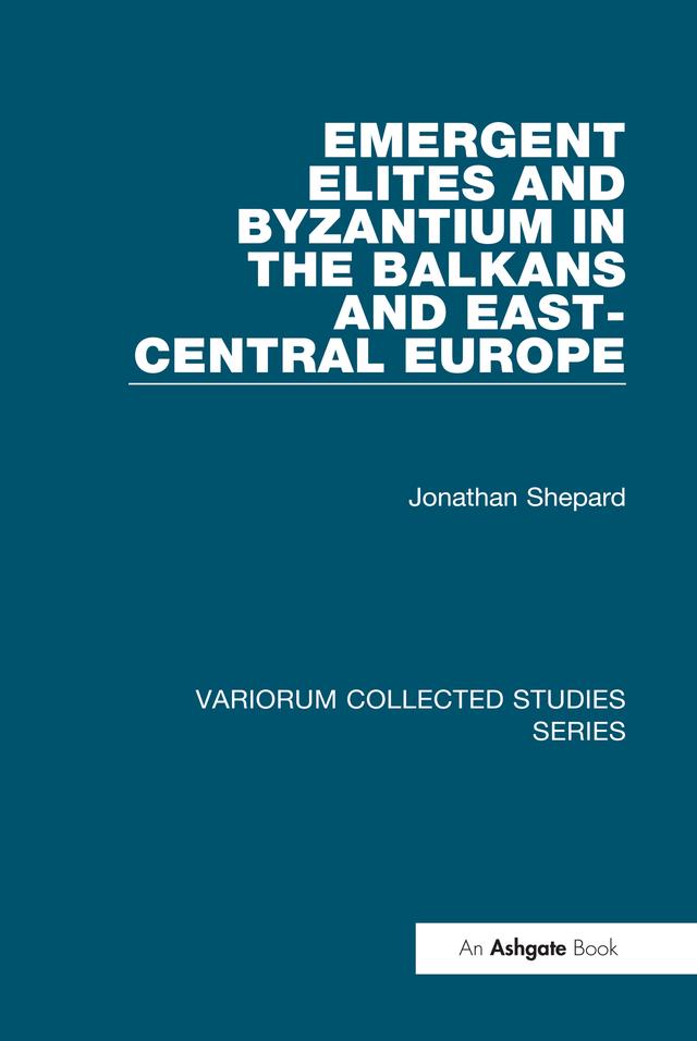 Emergent Elites and Byzantium in the Balkans and East-Central Europe by Jonathan Shepard