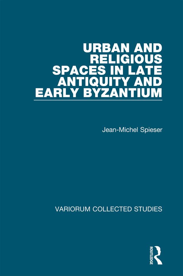 Urban and Religious Spaces in Late Antiquity and Early Byzantium by Jean-Michel Spieser