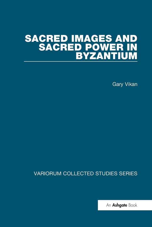 Sacred Images and Sacred Power in Byzantium by Gary Vikan