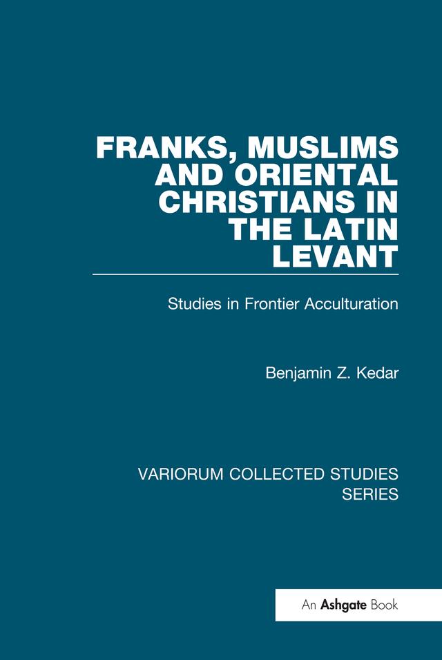 Franks, Muslims and Oriental Christians in the Latin Levant by Benjamin Z. Kedar