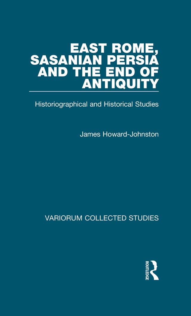 East Rome, Sasanian Persia and the End of Antiquity by James Howard-Johnston