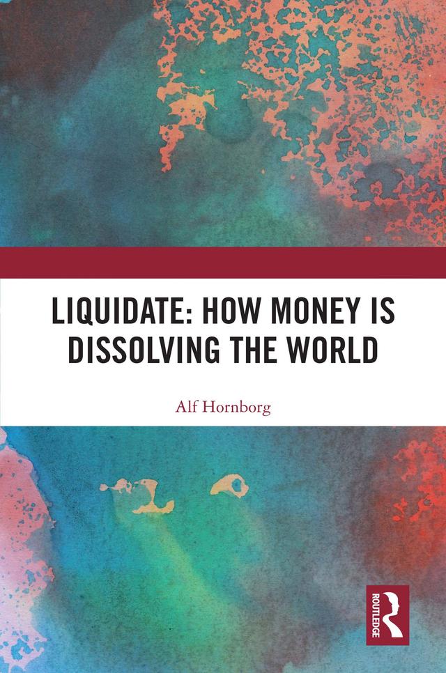 Liquidate: How Money is Dissolving the World by Alf Hornborg