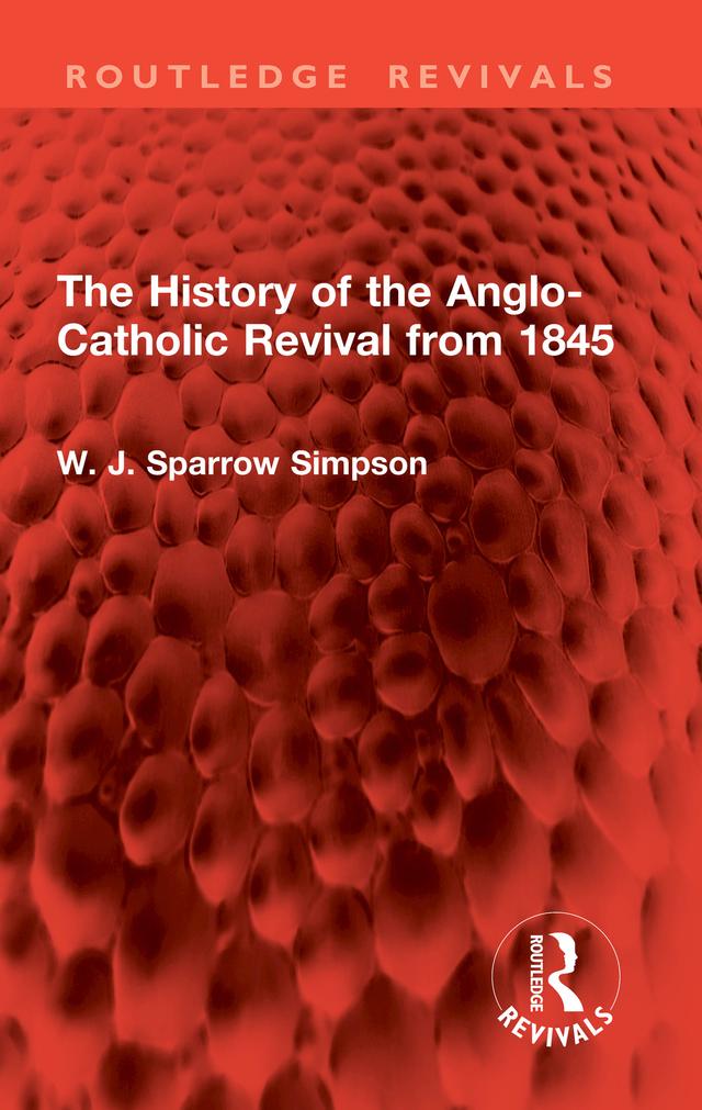 The History of the Anglo-Catholic Revival from 1845 by W. J. Sparrow Simpson