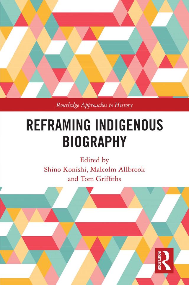 Reframing Indigenous Biography by Malcolm Allbrook, Shino Konishi, Tom Griffiths