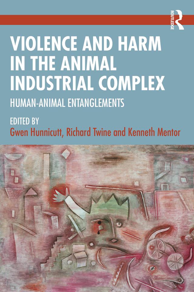 Violence and Harm in the Animal Industrial Complex by Gwen Hunnicutt, Kenneth Mentor, Richard Twine