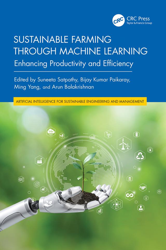 Sustainable Farming through Machine Learning by Arun Balakrishnan, Bijay Kumar Paikaray, Ming Yang, Suneeta Satpathy