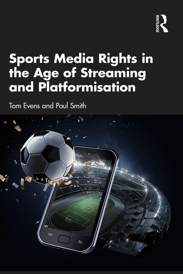 Sports Media Rights in the Age of Streaming and Platformisation by Paul Smith, Tom Evens