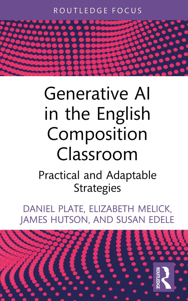 Generative AI in the English Composition Classroom by Daniel Plate, Elizabeth Melick, James Hutson, Susan Edele
