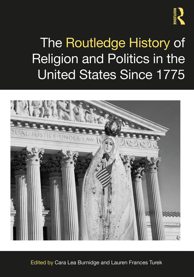 The Routledge History of Religion and Politics in the United States Since 1775 by Cara Lea Burnidge, Lauren Frances Turek