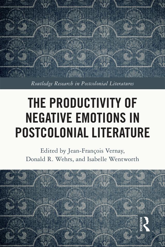 The Productivity of Negative Emotions in Postcolonial Literature by Donald R. Wehrs, Isabelle Wentworth, Jean-François Vernay