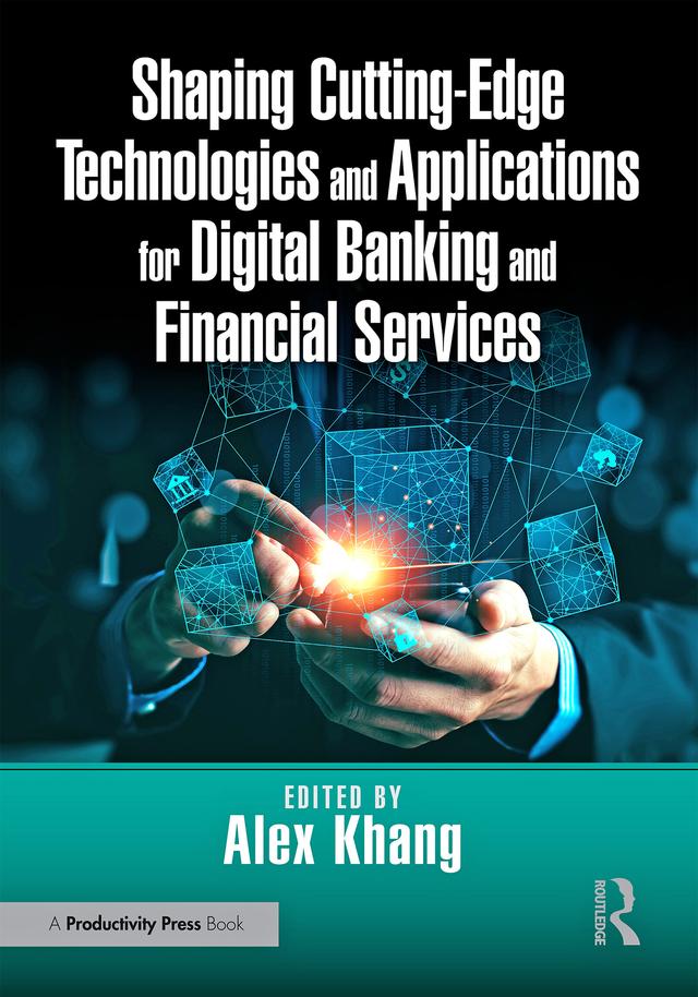 Shaping Cutting-Edge Technologies and Applications for Digital Banking and Financial Services by Alex Khang