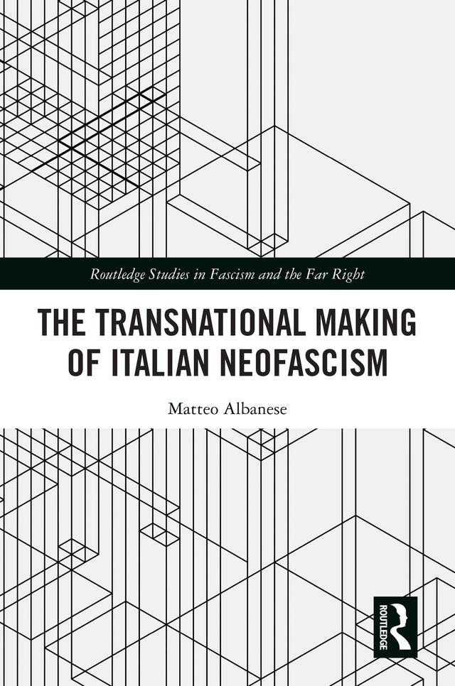 The Transnational Making of Italian Neofascism by Matteo Albanese