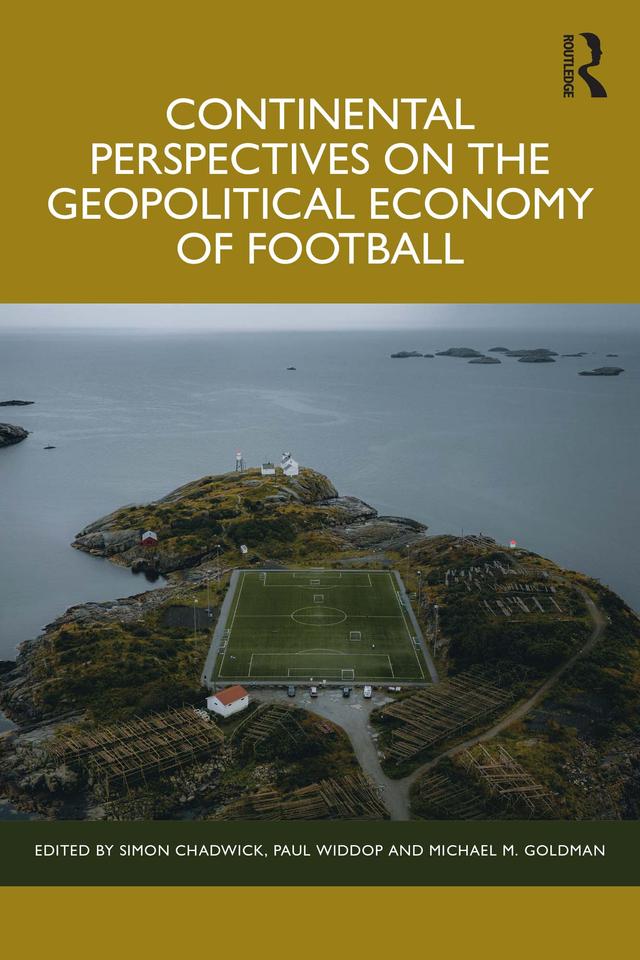 Continental Perspectives on the Geopolitical Economy of Football by Michael M. Goldman, Paul Widdop, Simon Chadwick