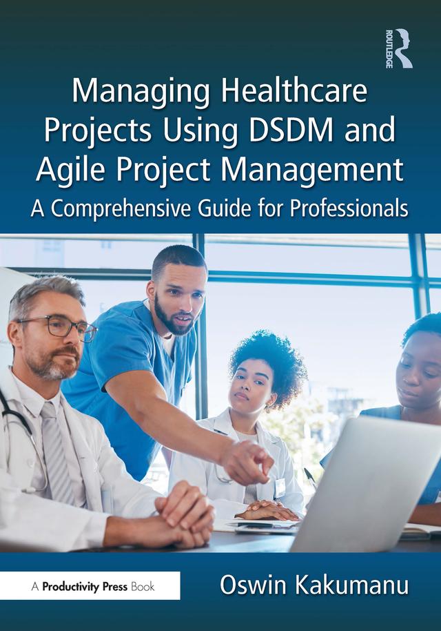 Managing Healthcare Projects Using DSDM and Agile Project Management by Oswin Kakumanu
