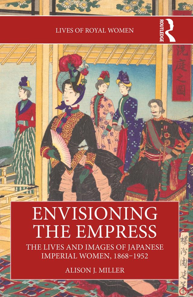 Envisioning the Empress: The Lives and Images of Japanese Imperial Women, 1868–1952 by Alison J. Miller