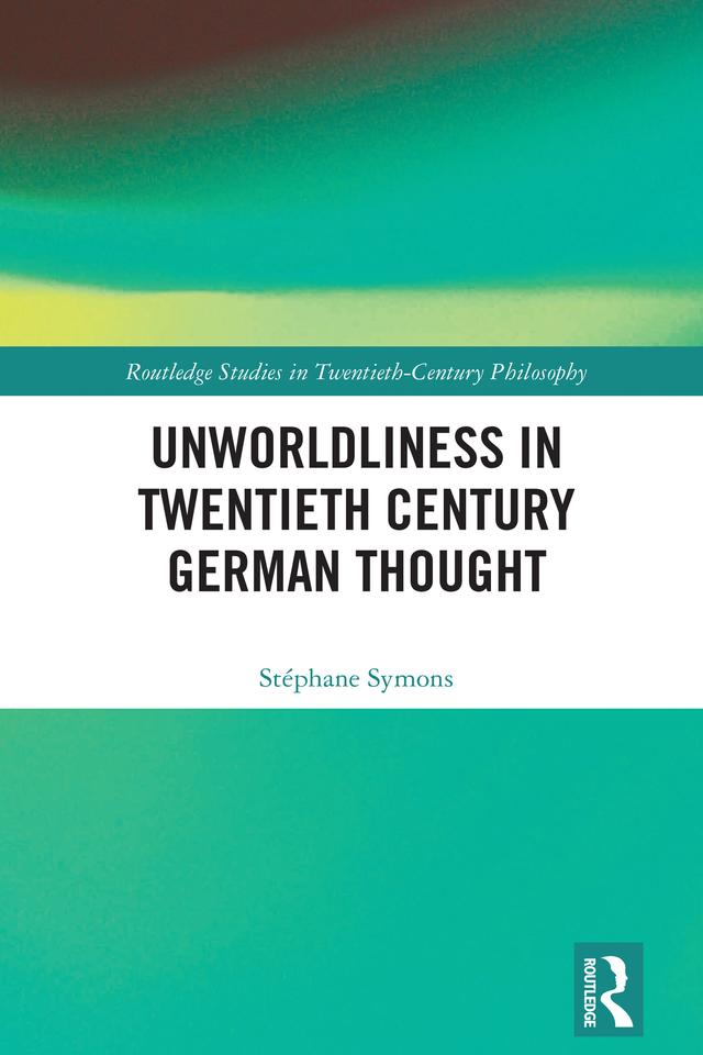 Unworldliness in Twentieth Century German Thought by Stéphane Symons