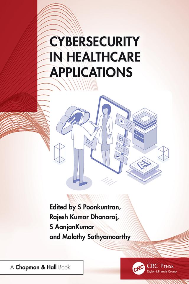 Cybersecurity in Healthcare Applications by Malathy Sathyamoorthy, Rajesh Kumar Dhanaraj, S AanjanKumar, S Poonkuntran