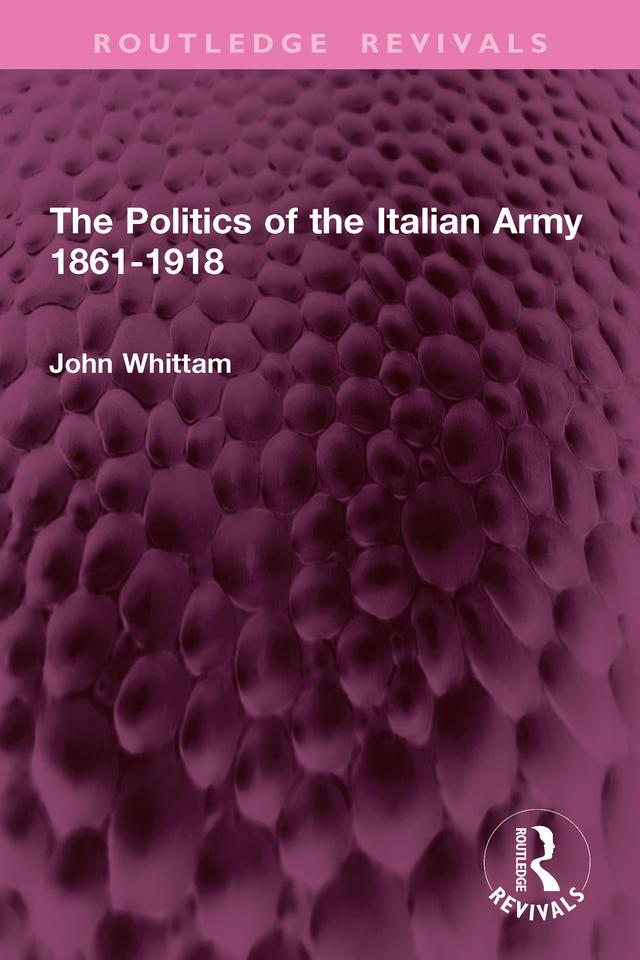 The Politics of the Italian Army 1861-1918 by John Whittam